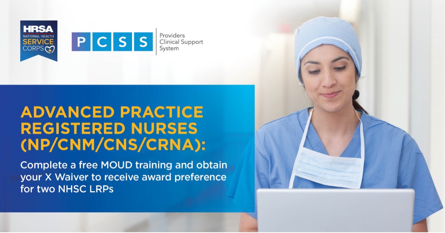 Advanced Practice Registered Nurses (NP/CNM/CNS/CRNA): Complete a free MOUD training and obtain your X Waiver to receive award preference for two NHSC LRPs